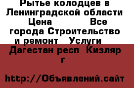 Рытье колодцев в Ленинградской области › Цена ­ 4 000 - Все города Строительство и ремонт » Услуги   . Дагестан респ.,Кизляр г.